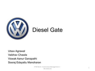 Diesel Gate
Utsav Agrawal
Vaibhav Chawla
Viswak Aanur Ganapathi
Sooraj Edayattu Manoharan
HTW Berlin- Automotive Management 1 -
WS 2015/16
1
 