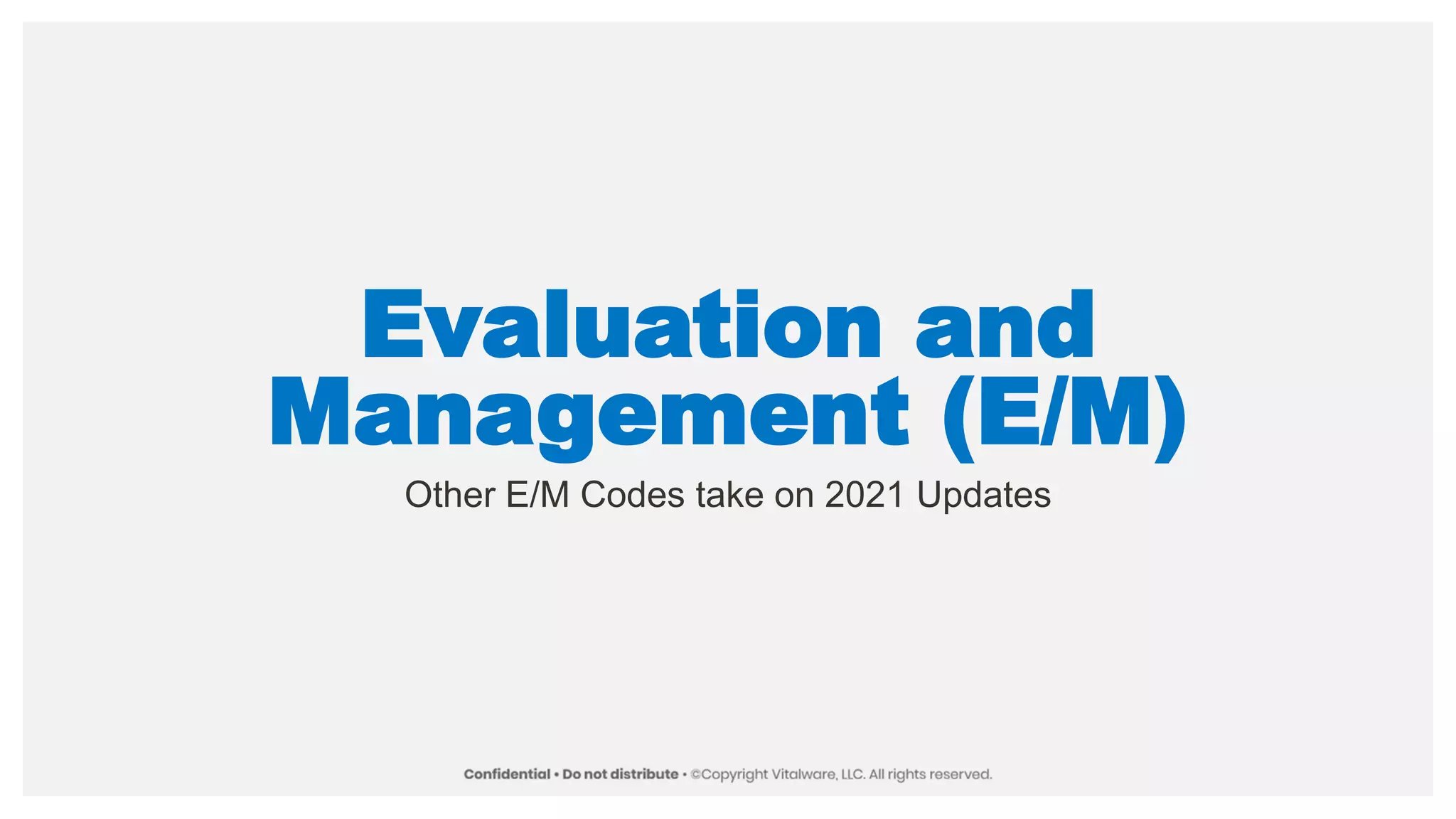 Evaluation and
Management (E/M)
Other E/M Codes take on 2021 Updates
 