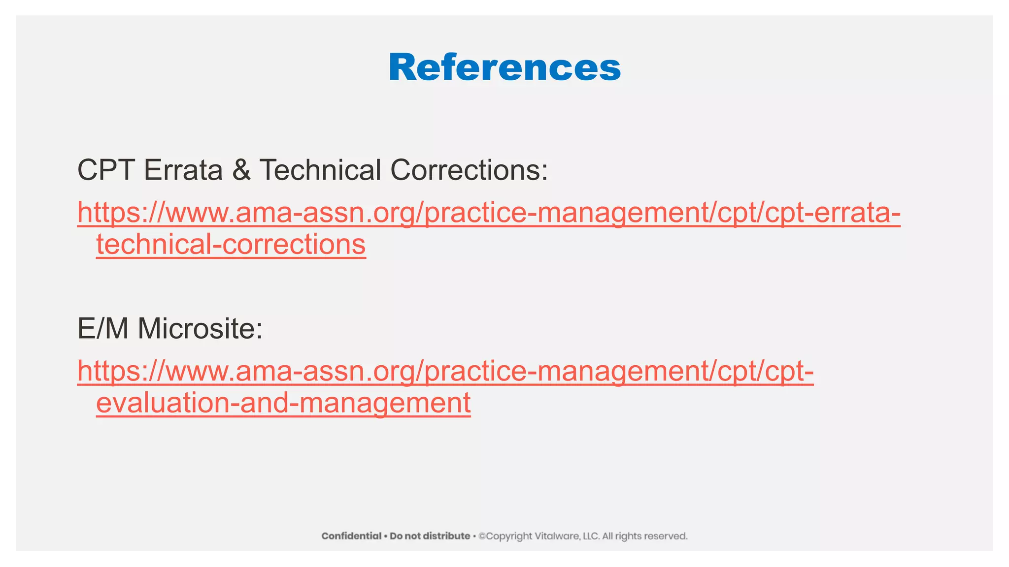 References
CPT Errata & Technical Corrections:
https://www.ama-assn.org/practice-management/cpt/cpt-errata-
technical-corrections
E/M Microsite:
https://www.ama-assn.org/practice-management/cpt/cpt-
evaluation-and-management
 