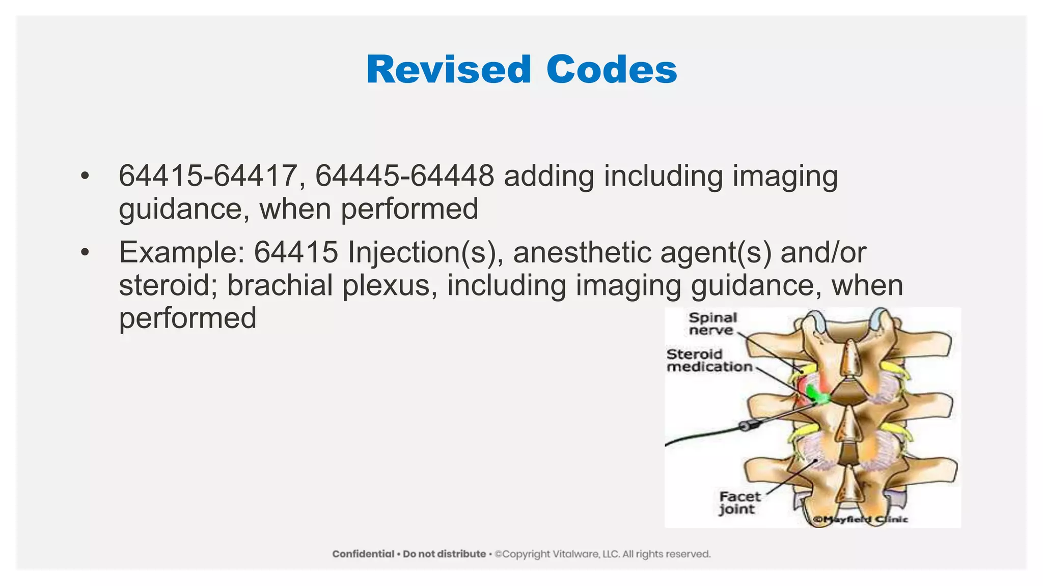 Revised Codes
• 64415-64417, 64445-64448 adding including imaging
guidance, when performed
• Example: 64415 Injection(s), anesthetic agent(s) and/or
steroid; brachial plexus, including imaging guidance, when
performed
 