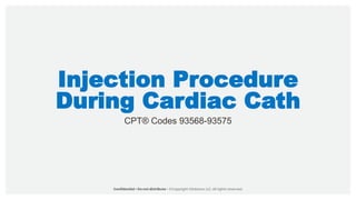 Injection Procedure
During Cardiac Cath
CPT® Codes 93568-93575
 