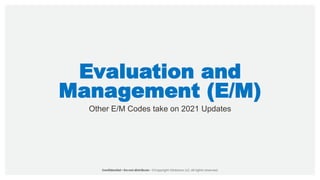 Evaluation and
Management (E/M)
Other E/M Codes take on 2021 Updates
 