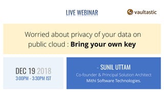 Worried about privacy of your data on
public cloud : Bring your own key
- SUNIL UTTAM
Co-founder & Principal Solution Architect
Mithi Software Technologies.
DEC 19 2018
3:00PM - 3:30PM IST
 