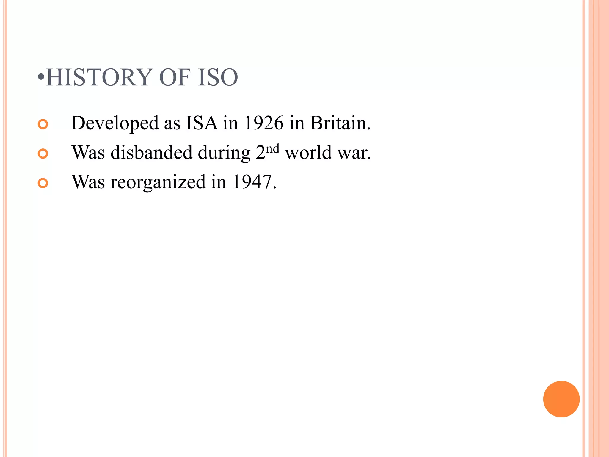 •HISTORY OF ISO
 Developed as ISA in 1926 in Britain.
 Was disbanded during 2nd world war.
 Was reorganized in 1947.
 