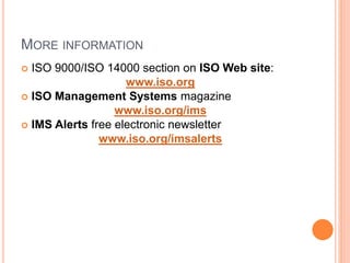 MORE INFORMATION
 ISO 9000/ISO 14000 section on ISO Web site:
www.iso.org
 ISO Management Systems magazine
www.iso.org/ims
 IMS Alerts free electronic newsletter
www.iso.org/imsalerts
 