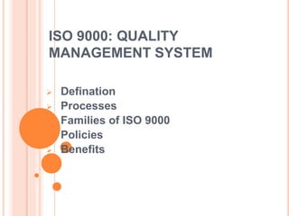 ISO 9000: QUALITY
MANAGEMENT SYSTEM
 Defination
 Processes
 Families of ISO 9000
 Policies
 Benefits
 