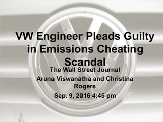VW Engineer Pleads Guilty
in Emissions Cheating
Scandal
The Wall Street Journal
Aruna Viswanatha and Christina Rogers
Sep. 9, 2016 4:45 pm
 