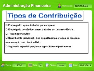 Turma: 2503-B Aula: 10 Pág: 10 a 17 Data: 18-jan-12 
2503-B 14 xxxxx 16-11-2013 
Instrutor: Ricardo Paladini Matos 
ELIELSO DIAS 
 Empregado: quem trabalha para empresa 
 Empregado doméstico: quem trabalha em uma residência. 
 Trabalhador avulso 
 Contribuinte individual: São os autônomos e todos os recebem 
remuneração que não é salário. 
 Segurado especial: pequenos agricultores e pescadores 
 