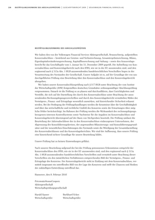 136 bestätigungsvermerk des abschlussprüfers | geschäftsbericht 2009 | volkswagen financial services ag
bestätigungsvermerk des abschlussprüfers
Wir haben den von der Volkswagen Financial Services Aktiengesellschaft, Braunschweig, aufgestellten
Konzernabschluss – bestehend aus Gewinn- und Verlustrechnung, Gesamtergebnisrechnung, Bilanz,
Eigenkapitalveränderungsrechnung, Kapitalflussrechnung und Anhang – sowie den Konzernlage-
bericht für das Geschäftsjahr vom 1. Januar bis 31. Dezember 2009 geprüft. Die Aufstellung von Kon-
zernabschluss und Konzernlagebericht nach den IFRS, wie sie in der EU anzuwenden sind, und den
ergänzend nach § 315a Abs. 1 HGB anzuwendenden handelsrechtlichen Vorschriften liegen in der
Verantwortung des Vorstandes der Gesellschaft. Unsere Aufgabe ist es, auf der Grundlage der von uns
durchgeführten Prüfung eine Beurteilung über den Konzernabschluss und den Konzernlagebericht
abzugeben.
Wir haben unsere Konzernabschlussprüfung nach §317 HGB unter Beachtung der vom Institut
der Wirtschaftsprüfer (IDW) festgestellten deutschen Grundsätze ordnungsmäßiger Abschlussprüfung
vorgenommen. Danach ist die Prüfung so zu planen und durchzuführen, dass Unrichtigkeiten und
Verstöße, die sich auf die Darstellung des durch den Konzernabschluss unter Beachtung der anzu-
wendenden Rechnungslegungsvorschriften und durch den Konzernlagebericht vermittelten Bildes der
Vermögens-, Finanz- und Ertragslage wesentlich auswirken, mit hinreichender Sicherheit erkannt
werden. Bei der Festlegung der Prüfungshandlungen werden die Kenntnisse über die Geschäftstätigkeit
und über das wirtschaftliche und rechtliche Umfeld des Konzerns sowie die Erwartungen über mög-
liche Fehler berücksichtigt. Im Rahmen der Prüfung werden die Wirksamkeit des rechnungslegungs-
bezogenen internen Kontrollsystems sowie Nachweise für die Angaben im Konzernabschluss und
Konzernlagebericht überwiegend auf der Basis von Stichproben beurteilt. Die Prüfung umfasst die
Beurteilung der Jahresabschlüsse der in den Konzernabschluss einbezogenen Unternehmen, der
Abgrenzung des Konsolidierungskreises, der angewandten Bilanzierungs- und Konsolidierungsgrund-
sätze und der wesentlichen Einschätzungen des Vorstands sowie die Würdigung der Gesamtdarstellung
des Konzernabschlusses und des Konzernlageberichtes. Wir sind der Auffassung, dass unsere Prüfung
eine hinreichend sichere Grundlage für unsere Beurteilung bildet.
Unsere Prüfung hat zu keinen Einwendungen geführt.
Nach unserer Beurteilung aufgrund der bei der Prüfung gewonnenen Erkenntnisse entspricht der
Konzernabschluss den IFRS, wie sie in der EU anzuwenden sind, und den ergänzend nach § 315a
Abs. 1 HGB anzuwendenden handelsrechtlichen Vorschriften und vermittelt unter Beachtung dieser
Vorschriften ein den tatsächlichen Verhältnissen entsprechendes Bild der Vermögens-, Finanz- und
Ertragslage des Konzerns. Der Konzernlagebericht steht in Einklang mit dem Konzernabschluss, ver-
mittelt insgesamt ein zutreffendes Bild von der Lage des Konzerns und stellt die Chancen und Risiken
der zukünftigen Entwicklung zutreffend dar.
Hannover, den 8. Februar 2010
PricewaterhouseCoopers
Aktiengesellschaft
Wirtschaftsprüfungsgesellschaft
Harald Kayser Burkhard Eckes
Wirtschaftsprüfer Wirtschaftsprüfer
 