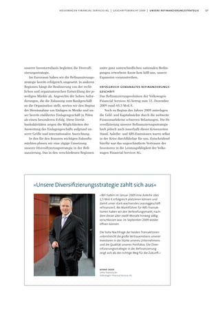 17volkswagen financial services ag | geschäftsbericht 2009 | unsere refinanzierungsstrategie
unserer Investorenbasis begleiten die Diversifi-
zierungsstrategie.
Im Euroraum haben wir die Refinanzierungs-
strategie bereits erfolgreich umgesetzt. In anderen
Regionen hängt die Realisierung von der recht-
lichen und organisatorsichen Entwicklung der je-
weiligen Märkte ab. Angesichts der hohen Anfor-
derungen, die die Zulassung zum Bankgeschäft
an die Organisation stellt, werten wir den Beginn
der Hereinnahme von Einlagen in Mexiko und un-
ser bereits etabliertes Einlagengeschäft in Polen
als einen besonderen Erfolg. Diese Direkt-
bankaktivitäten zeigen die Möglichkeiten der
Ausweitung des Einlagengeschäfts aufgrund un-
serer Größe und internationalen Ausrichtung.
In den für den Konzern wichtigen Zukunfts-
märkten planen wir eine zügige Umsetzung
unserer Diversifizierungsstrategie in der Refi-
nanzierung. Das in den verschiedenen Regionen
unter ganz unterschiedlichen nationalen Bedin-
gungen erworbene Know-how hilft uns, unsere
Expansion voranzutreiben.
erfolgreich gemanagtes refinanzierungs-
geschäft
Das Refinanzierungsvolumen der Volkswagen
Financial Services AG betrug zum 31. Dezember
2009 rund 60,3 Mrd.€.
Noch zu Beginn des Jahres 2009 unterlagen
die Geld- und Kapitalmärkte durch die weltweite
Finanzmarktkrise schweren Belastungen. Die Di-
versifizierung unserer Refinanzierungsstrategie
hielt jedoch auch innerhalb dieser Krisenzeiten
Stand, Anleihe- und ABS-Emissionen waren selbst
in der Krise durchführbar für uns. Entscheidend
hierfür war das ungeschmälerte Vertrauen der
Investoren in die Leistungsfähigkeit der Volks-
wagen Financial Services AG.
»Unsere Diversiﬁzierungsstrategie zahlt sich aus«
bernd bode
Leiter Treasury der
Volkswagen Financial Services AG
»Wir haben im Januar 2009 eine Anleihe über
1,5 Mrd.€ erfolgreich platzieren können und
damit unser stark wachsendes Leasinggeschäft
refinanziert. Als Marktführer für ABS-Transak-
tionen haben wir den Verbriefungsmarkt, nach-
dem dieser über zwölf Monate hinweg völlig
verschlossen war, im September 2009 wieder
öffnen können.
Die hohe Nachfrage der beiden Transaktionen
unterstreicht die große Vertrauensbasis unserer
Investoren in die Stärke unseres Unternehmens
und die Qualität unseres Portfolios. Die Diver-
sifizierungsstrategie in der Refinanzierung
zeigt sich als der richtige Weg für die Zukunft.«
 
