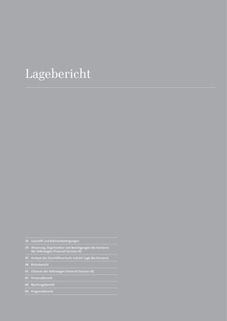 Lagebericht
36 Geschäft und Rahmenbedingungen
39 Steuerung, Organisation und Beteiligungen des Konzerns
der Volkswagen Financial Services AG
40 Analyse des Geschäftsverlaufs und der Lage des Konzerns
48 Risikobericht
65 Chancen der Volkswagen Financial Services AG
65 Personalbericht
68 Nachtragsbericht
68 Prognosebericht
 