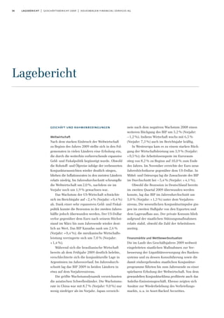 36 lagebericht | geschäftsbericht 2009 | volkswagen financial services ag
geschäft und rahmenbedingungen
Weltwirtschaft
Nach dem starken Einbruch der Weltwirtschaft
zu Beginn des Jahres 2009 stellte sich in den Fol-
gemonaten in vielen Ländern eine Erholung ein,
die durch die weiterhin vorherrschende expansive
Geld- und Fiskalpolitik begünstigt wurde. Obwohl
die Rohstoff- und Ölpreise infolge der verbesserten
Konjunkturaussichten wieder deutlich stiegen,
blieben die Inflationsraten in den meisten Ländern
relativ niedrig. Im Jahresdurchschnitt schrumpfte
die Weltwirtschaft um 2,0 %, nachdem sie im
Vorjahr noch um 1,9 % gewachsen war.
Das Wachstum der US-Wirtschaft schwächte
sich im Berichtsjahr auf –2,4% (Vorjahr: +0,4%)
ab. Dank einer sehr expansiven Geld- und Fiskal-
politik konnte die Rezession in der zweiten Jahres-
hälfte jedoch überwunden werden. Der US-Dollar
verlor gegenüber dem Euro nach seinem Höchst-
stand im März bis zum Jahresende wieder deut-
lich an Wert. Das BIP Kanadas sank um 2,6%
(Vorjahr: +0,4%); die mexikanische Wirtschafts-
leistung verringerte sich um 7,0 % (Vorjahr:
+1,4%).
Während sich die brasilianische Wirtschaft
bereits ab dem Frühjahr 2009 deutlich belebte,
verschlechterte sich die konjunkturelle Lage in
Argentinien im Jahresverlauf. Im Jahresdurch-
schnitt lag das BIP 2009 in beiden Ländern in
etwa auf dem Vorjahresniveau.
Die größte Wachstumsdynamik verzeichneten
die asiatischen Schwellenländer. Die Wachstums-
rate in China war mit 8,7% (Vorjahr: 9,0 %) nur
wenig niedriger als im Vorjahr. Japan verzeich-
nete nach dem negativen Wachstum 2008 einen
weiteren Rückgang des BIP um 5,2% (Vorjahr:
–1,2%). Indiens Wirtschaft wuchs mit 6,5%
(Vorjahr: 7,3%) auch im Berichtsjahr kräftig.
In Westeuropa kam es zu einem starken Rück-
gang der Wirtschaftsleistung um 3,9 % (Vorjahr:
+0,5%); die Arbeitslosenquote im Euroraum
stieg von 8,2% zu Beginn auf 10,0% zum Ende
des Jahres. Im November erreichte der Euro neue
Jahreshöchstkurse gegenüber dem US-Dollar. In
Mittel- und Osteuropa lag die Zuwachsrate des BIP
im Durchschnitt bei – 5,4% (Vorjahr: + 4,1%).
Obwohl die Rezession in Deutschland bereits
im zweiten Quartal 2009 überwunden werden
konnte, lag das BIP im Jahresdurchschnitt um
5,0% (Vorjahr: +1,3%) unter dem Vorjahres-
niveau. Die wesentlichen Konjunkturimpulse gin-
gen im zweiten Halbjahr von den Exporten und
dem Lageraufbau aus. Der private Konsum blieb
aufgrund der staatlichen Stützungsmaßnahmen
relativ stabil, obwohl die Zahl der Arbeitslosen
anstieg.
Finanzmärkte und Wettbewerbssituation
Die im Laufe des Geschäftsjahres 2009 weltweit
eingeleiteten staatlichen Maßnahmen zur Ver-
besserung der Liquiditätsversorgung des Banken-
systems und zu dessen Konsolidierung sowie die
damit einhergehenden staatlichen Konjunktur-
programme führten bis zum Jahresende zu einer
spürbaren Erholung der Weltwirtschaft. Von dem
gewandelten Konjunkturklima profitierte auch das
Anleihe-Emissionsgeschäft. Ebenso zeigten sich
Ansätze zur Wiederbelebung des Verbriefungs-
markts, u.a. in Asset-Backed Securities.
Lagebericht
 