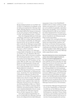 46 lagebericht | geschäftsbericht 2009 | volkswagen financial services ag
rung genutzt. So hat z.B. die VOLKSWAGEN
LEASING SA DE CV, Puebla, im Februar erstmals
Anleihen mit Laufzeiten bis zu einem Jahr emit-
tiert und anschließend regelmäßig vergleichbare
Platzierungen durchgeführt. Unsere australische
Tochtergesellschaft hat 2009 mit zwei Anleihen
den lokalen Kapitalmarkt für Unternehmensan-
leihen in Anspruch genommen und diversifiziert
mit den Transaktionen die Refinanzierung des
lokalen Forderungsportfolios.
Der Strategie einer weitestgehend fristenkon-
gruenten Refinanzierung wurde durch Geldauf-
nahmen mit entsprechenden Laufzeiten und
dem Einsatz von Derivaten Rechnung getragen.
Ebenso wurde weiterhin dem Ansatz einer wäh-
rungskongruenten Refinanzierung gefolgt, indem
entweder Liquidität in lokaler Währung aufgenom-
men oder mittels Einsatz von Derivaten Währungs-
risiken ausgeschlossen wurden.
Wesentliche Merkmale des internen Kontrollsystems
und des internen Risikomanagementsystems im
Hinblick auf den Rechnungslegungsprozess
Das rechnungslegungsrelevante interne Kontroll-
system (IKS) für den Konzernabschluss der Volks-
wagen Financial Services AG ist die Summe aller
Grundsätze, Verfahren und Maßnahmen zur
Sicherung der Wirksamkeit, Wirtschaftlichkeit und
der Ordnungsmäßigkeit der Rechnungslegung
sowie zur Sicherung der Einhaltung der maßgeb-
lichen rechtlichen Vorschriften. Das Risikomanage-
mentsystem (iRMS) bezogen auf die Rechnungs-
legung bezieht sich auf das Risiko einer Falsch-
aussage in der Buchführung/Konzernbuchführung
sowie in der externen Berichterstattung. Im Fol-
genden werden die wesentlichen Elemente des
IKS/iRMS des Rechnungslegungsprozesses bei der
Volkswagen Financial Services AG beschrieben:
I
Der Vorstand der Volkswagen Financial Services
AG mit seiner Organfunktion zur Führung der
Geschäfte hat zur Durchführung einer ord-
nungsgemäßen Rechnungslegung die Bereiche
Rechnungswesen, Operations, Treasury, Risiko-
management und Controlling eingerichtet und
diese hinsichtlich Funktionen klar getrennt so-
wie deren Verantwortungsbereiche und Kom-
umsetzung
Mit dem Einlagenwachstum von 12,8 Mrd.€ auf
18,3Mrd.€ im abgelaufenen Geschäftsjahr wurde
der Refinanzierungsbedarf der Volkswagen Bank
GmbH vollständig abgedeckt. So konnte die Volks-
wagen Bank GmbH auf die Nutzung von Instrumen-
ten mit stark gestiegenen Risikoaufschlägen, wie
z.B. ABS- und Anleiheplatzierungen, verzichten.
Neben dem Einlagengeschäft waren Forderungs-
verbriefungen mittels diverser ABS-Transaktionen
im Jahr 2009 eine wichtige Refinanzierungsquel-
le in den übrigen Gesellschaften der Volkswagen
Financial Services AG. Im Laufe des Geschäfts-
jahres wurden für die Volkswagen Leasing GmbH
mehrere von der Volkswagen Bank GmbH zurück-
gekaufte ABS-Privatplatzierungen in Höhe von
insgesamt 1,4 Mrd.€ strukturiert.
Darüber hinaus gelang es der Volkswagen
Leasing GmbH, im September mit einem Volumen
von 550 Mio.€ die erste öffentliche ABS-Trans-
aktion des Jahres 2009 im Euroraum zu begeben.
Die Verbriefungstransaktion VCL 11 wurde bei
einer breiten Investorenbasis platziert. Es war die
erste Benchmark Auto ABS-Transaktion seit Sep-
tember 2008. Das stellte unsere starke Stellung als
Emittent im Verbriefungsmarkt in Europa unter
Beweis und zeigte, dass Investorenvertrauen in
unsere Forderungsqualität auch in schwierigen
Marktverhältnissen vorhanden ist.
Die Volkswagen Financial Services AG konnte
ebenfalls die Anleihemärkte zur Refinanzierung
nutzen, obwohl diese für einige Marktteilnehmer
vorübergehend vollkommen geschlossen bzw.
Emissionen nur mit hohen Preiszugeständnissen
möglich waren. Bereits im Januar 2009, also zu
einer Zeit, als die Finanzmarktkrise Liquiditäts-
aufnahmen kaum zugelassen hatte, konnte die
Volkswagen Financial Services AG erfolgreich
eine Benchmarkanleihe in Höhe von 1,5Mrd.€
platzieren. Dieser Erfolg im schwierigen Markt-
umfeld für Unternehmensanleihen erlaubte uns
weitere Kapitalmarktaktivitäten diverser europä-
ischer Emittenten der Volkswagen Financial
Services AG über insgesamt etwa 1,5Mrd.€.
Auch außereuropäische Kapitalmärkte wur-
den von Gesellschaften der Volkswagen Financial
Services AG erfolgreich für die lokale Refinanzie-
 