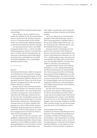 59volkswagen financial services ag | geschäftsbericht 2009 | lagebericht
und privatrechtlichen Sicherheitsanforderungen
berücksichtigt.
Externe Risiken, die den Ausfall der Infra-
struktur, der Gebäude oder des Personals bewirken
können, werden durch die Abteilung Corporate
Security in Zusammenarbeit mit den Fachbe-
reichen mit entsprechenden Maßnahmenpaketen
zur Abwehr bzw. Reaktion bei Eintreten unterlegt.
Das unternehmensweite Krisen- und Notfall-
management befasst sich u.a. mit der Geschäfts-
fortführungsplanung (»Business Continuity Plan-
ning«). Im Fokus steht die Vermeidung bzw. Re-
duzierung von Betriebsunterbrechungsschäden
durch Konzeption und Etablierung von Notfall-
und Wiederanlaufplänen, die in regelmäßigen
Abständen getestet werden.
restwertrisiko
Definition
Ein Restwertrisiko besteht, sobald der prognosti-
zierte Marktwert bei Verwertung des Leasingge-
genstands nach Vertragsauslauf geringer ist als der
bei Vertragsabschluss kalkulierte Restwert. Dem-
gegenüber besteht die Chance, durch die Verwer-
tung des Leasinggegenstands mehr als den kal-
kulierten Restwert zu erhalten.
Bezogen auf den Träger der Restwertrisiken
wird zwischen direkten und indirekten Restwert-
risiken unterschieden. Von einem direkten Rest-
wertrisiko wird gesprochen, wenn das Restwert-
risiko durch die Volkswagen Financial Services
AG oder eine ihrer Gesellschaften getragen wird.
Ein indirektes Restwertrisiko liegt vor, wenn das
Restwertrisiko aufgrund einer Restwertgarantie
auf einen Dritten (z.B. Kunden, Händler) über-
gegangen ist. In diesen Fällen besteht zunächst
hinsichtlich des Restwertgaranten ein Adressen-
ausfallrisiko. Fällt der Restwertgarant aus, gehen
der Leasinggegenstand und damit das Restwert-
risiko auf den Leasinggeber über.
Das Jahr 2009 war durch ein schwaches wirt-
schaftliches Umfeld geprägt. Dies führte dazu, dass
die auf den Märkten handelnden Akteure Gegen-
maßnahmen wie die Einführung staatlicher Unter-
stüzungsmaßnahmen sowie den Ausbau von Nach-
lässen für Neufahrzeuge ergriffen haben. Dies
hatte negative Auswirkungen auf die Gebraucht-
wagenpreise und damit verbunden auf die Risiko-
situation.
Für die zur Abdeckung der Restwertrisiken
benötigten Teilwertabschreibungen musste in
2009 erwartungsgemäß ein signifikant höherer
Betrag als im Vorjahr aufgewendet werden, um
den Auswirkungen der weltweiten Finanz- und
Wirtschaftskrise Rechnung zu tragen.
Insgesamt sind die Auswirkungen der Krise
jedoch nicht so drastisch, da der Volkswagen-
konzern in den besonders stark betroffenen Seg-
menten verbrauchintensiver Fahrzeuge, wie z.B.
SUV’s, verhältnismäßig weniger stark präsent ist
und gegenüber den Mitbewerbern mit hochwer-
tigen und umweltfreundlichen, und damit wert-
stabileren, Baureihen gut positioniert ist.
Zusätzliche Risiken konnten durch folgende
Maßnahmen, wie eine ständige Aktualisierung
und Weiterentwicklung der im Einsatz befindli-
chen Restwertprognosemodelle, die frühzeitige
Anpassung der Restwertempfehlungen an realis-
tische Marktbedingungen, die weitere Diversifi-
zierung und Ausweitung der Vermarktungskanäle
für Leasingrückläufer sowie die Fortsetzung der
eingeleiteten Maßahmen zur Restwertstützung
und -stabilisierung gemeinsam mit den Marken,
abgewendet werden.
Das Jahr 2010 wird weiterhin durch ein
schwieriges ökonomisches Umfeld geprägt sein.
Vor allem in Deutschland sowie Süd- und Ost-
europa wird ein unverändert hoher Druck auf die
Gebrauchtwagenwerte erwartet. In den Märkten
USA und UK sowie in den Niederlanden konnten
hingegen schon erste positive Tendenzen seit Mitte
2009 verzeichnet werden, die sich den derzeitigen
Anzeichen nach in 2010 stabilisieren werden.
Rahmenvorgaben/Risikostrategie
Im Rahmen des Restwertrisiko-Management-Re-
gelkreises sind regelmäßige Restwertprognosen
zu erstellen und laufende Risikobewertungen
durchzuführen, wobei hauptsächlich nur direkte
Restwertrisiken einbezogen werden. Aus den Be-
wertungsergebnissen werden aktive Vermarktungs-
aktivitäten abgeleitet, um das Ergebnis aus der
Übernahme von Restwertrisiken zu optimieren.
 