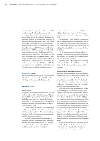 arbeiterfluktuation lag in Deutschland mit <1,0%
deutlich unter dem Branchendurchschnitt.
Aufgrund der Rechtseinheitenstruktur in
Deutschland sind die Beschäftigten der Volkswagen
Financial Services AG zum größten Teil in den je-
weiligen Tochtergesellschaften tätig. Zum Jahres-
ende 2009 wurden 838 (Vorjahr: 777) Mitarbei-
terinnen und Mitarbeiter an die Volkswagen Bank
GmbH überlassen, 1.937 (Vorjahr: 1.731) Mitar-
beiterinnen und Mitarbeiter waren für die Volks-
wagen Business Services GmbH tätig, 388 (Vor-
jahr: 348) Mitarbeiterinnen und Mitarbeiter nah-
men Aufgaben in der Volkswagen Leasing GmbH
wahr. Ferner wurden 204 (Vorjahr: 164) Mitarbei-
terinnen und Mitarbeiter an die Volkswagen Ver-
sicherungsdienst GmbH und 19 (Vorjahr: 17) Mit-
arbeiterinnen und Mitarbeiter an die Volkswagen
Versicherungsvermittlung GmbH überlassen.
nachtragsbericht
Über die geschilderten Vorgänge hinaus trat nach
Abschluss des Geschäftsjahres 2009 keine Ent-
wicklung von besonderer Bedeutung auf.
prognosebericht
Weltwirtschaft
Wir gehen in unseren Planungen davon aus, dass
sich die Erholung der Weltwirtschaft, die Mitte des
Jahres 2009 begonnen hat, im Verlauf des Jahres
2010 fortsetzen wird. Das stärkste Wachstum er-
warten wir in den asiatischen Schwellenländern,
während es in den Industrieländern nur leicht
aufwärts gehen wird.
Unsere Prognosen erstellen wir unter Berück-
sichtigung der aktuellen Einschätzung externer In-
stitutionen. Dazu gehören Wirtschaftsforschungs-
institute, Banken, multinationale Organisationen
und Beratungsunternehmen.
In den USA und in Kanada rechnen wir für
das Jahr 2010 mit einem moderaten Wachstum.
Die mexikanische Wirtschaft wird sich dagegen
nach der tiefen Rezession im Berichtsjahr voraus-
sichtlich deutlich positiver entwickeln.
68
Für Brasilien erwarten wir im Jahr 2010 ein
kräftiges Wachstum, während die Erholung der
argentinischen Wirtschaft weniger stark ausfallen
wird.
Das Wachstum Chinas wird 2010 voraussicht-
lich im hohen einstelligen Bereich liegen. Für Ja-
pan rechnen wir mit einem leicht positiven Wachs-
tum bei weiterhin deflationärer Entwicklung; das
kräftige Wachstum Indiens wird sich noch etwas
verstärken.
Für die westeuropäischen Länder gehen wir
von einem moderaten Wachstum aus. Etwas dyna-
mischer wird sich dagegen die Erholung in Zen-
tral- und Osteuropa gestalten.
Obwohl sich der Erholungsprozess in Deutsch-
land im Verlauf des Jahres 2010 fortsetzen wird,
steigen die Arbeitslosenzahlen voraussichtlich
weiter an.
Finanzmärkte und Wettbewerbssituation
Durch die in den führenden Wirtschaftsländern
getroffenen staatlichen Maßnahmen im Jahr 2009
konnte der Zusammenbruch des Bankensystems
verhindert werden und die Realwirtschaft sich
wieder stabilisieren. In diesem Zusammenhang
wird in den Finanzmärkten von einer Verschär-
fung der Regulierung ausgegangen.
Erste Schritte für eine neue Regelung haben
die 20 wichtigsten Industrienationen auf ihrem
Gipfel in Pittsburgh/USA im September 2009 be-
schlossen. Der zu schaffende internationale Re-
formrahmen sieht Regeln vor, die bis 2012 in
den einzelnen Ländern umgesetzt werden sollen.
Im Zentrum steht die Erhöhung und qualitative
Verbesserung des Eigenkapitals von Banken, um
auch die nicht in den eigenen Büchern gehaltenen
und die besonders risikobehafteten Geschäfte
(»off-balance-sheet«) abzudecken. Neue, schärfere
Regeln wird es außerdem in den Bereichen
»Basel II«, Verschuldungsgrad, Derivate, Groß-
banken (»systemische Banken«), Bilanzierungs-
regeln und für die sogenannten »Steuerparadiese«
geben.
Neben der administrativen Belastung, die die
neuen Regeln für die Banken mit sich bringen
werden, sind für einige Institute hierdurch
empfindliche Beschränkungen absehbar.
lagebericht | geschäftsbericht 2009 | volkswagen financial services ag
 