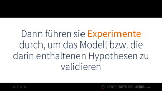 2017-12-15
Dann führen sie Experimente
durch, um das Modell bzw. die
darin enthaltenen Hypothesen zu
validieren
1
3
 