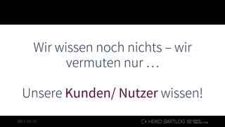 2017-12-15
Wir wissen noch nichts – wir
vermuten nur …
Unsere Kunden/ Nutzer wissen!
1
5
 