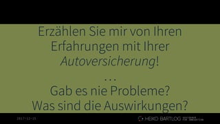 2017-12-15
Erzählen Sie mir von Ihren
Erfahrungen mit Ihrer
Autoversicherung!
…
Gab es nie Probleme?
Was sind die Auswirkungen?
 