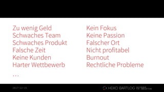 2017-12-15
Zu wenig Geld Kein Fokus
Schwaches Team Keine Passion
Schwaches Produkt Falscher Ort
Falsche Zeit Nicht profitabel
Keine Kunden Burnout
Harter Wettbewerb Rechtliche Probleme
…
 