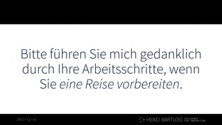 2017-12-15
Bitte führen Sie mich gedanklich
durch Ihre Arbeitsschritte, wenn
Sie eine Reise vorbereiten.
 