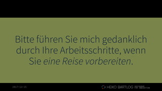 2017-12-15
Bitte führen Sie mich gedanklich
durch Ihre Arbeitsschritte, wenn
Sie eine Reise vorbereiten.
 