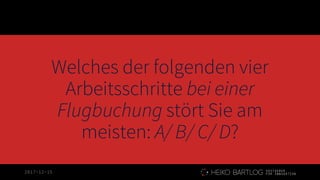 2017-12-15
Welches der folgenden vier
Arbeitsschritte bei einer
Flugbuchung stört Sie am
meisten: A/ B/ C/ D?
 