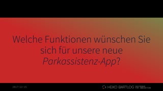 2017-12-15
Welche Funktionen wünschen Sie
sich für unsere neue
Parkassistenz-App?
 