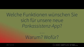 2017-12-15
Welche Funktionen wünschen Sie
sich für unsere neue
Parkassistenz-App?
…
Warum? Wofür?
 