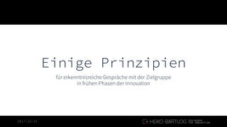 2017-12-15
Einige Prinzipien
für erkenntnisreiche Gespräche mit der Zielgruppe
in frühen Phasen der Innovation
 
