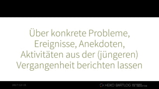 2017-12-15
Über konkrete Probleme,
Ereignisse, Anekdoten,
Aktivitäten aus der (jüngeren)
Vergangenheit berichten lassen
 