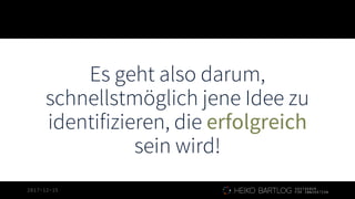 2017-12-15
Es geht also darum,
schnellstmöglich jene Idee zu
identifizieren, die erfolgreich
sein wird!
 