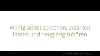 2017-12-15
Wenig selbst sprechen, erzählen
lassen und neugierig zuhören
 