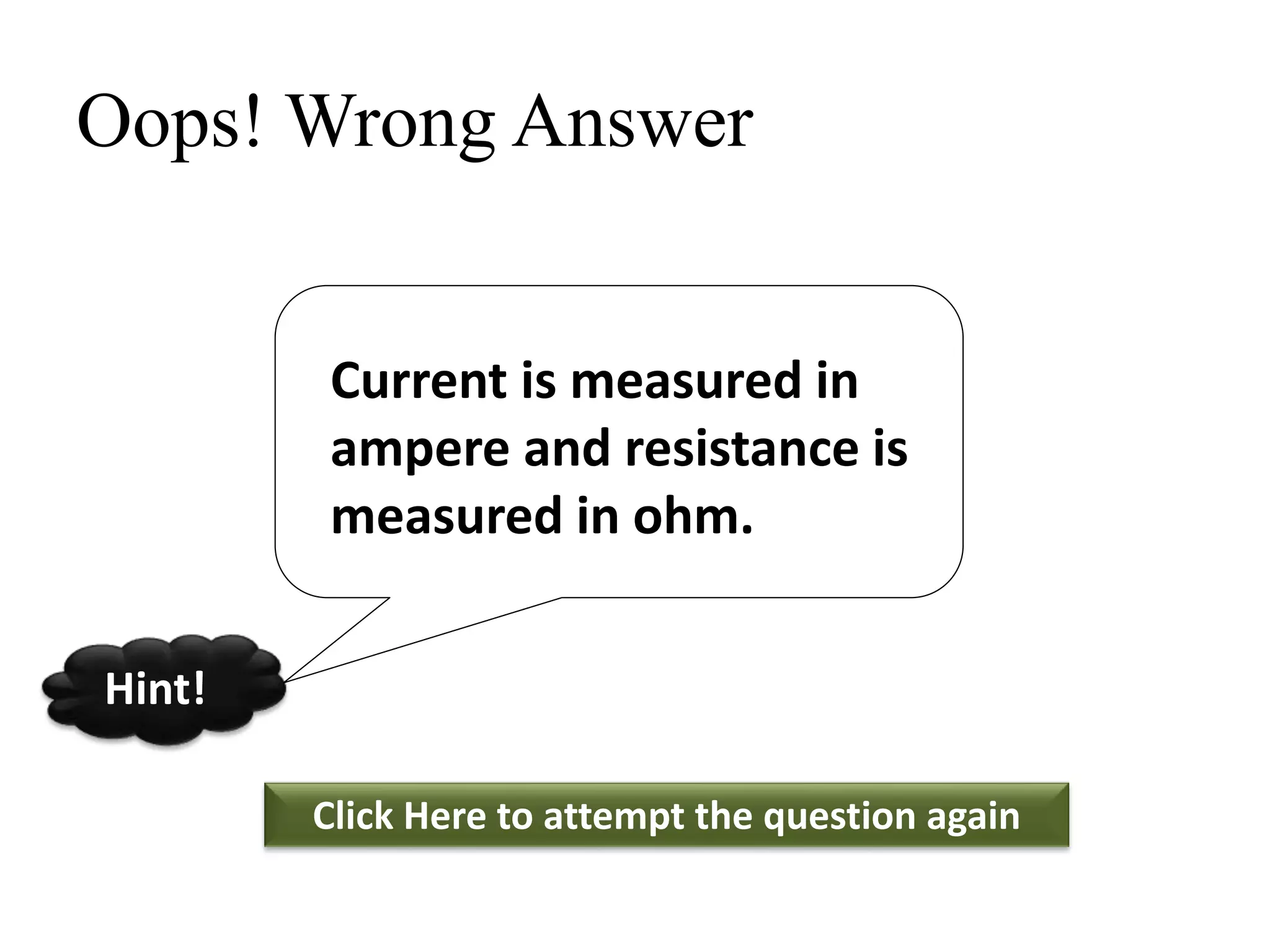 Oops! Wrong Answer
Click Here to attempt the question again
Hint!
Current is measured in
ampere and resistance is
measured in ohm.
 