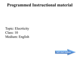 Topic: Elecrticity
Class: 10
Medium: English
Let’s start module
Programmed Instructional material
 
