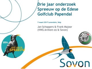 Drie jaar onderzoek
Spreeuw op de Edese
Golfclub Papendal
7 maart 2017 Larenstein, Velp
Jan Schoppers & Frank Majoor
(VWG Arnhem eo & Sovon)
 