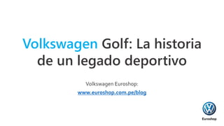Volkswagen Golf: La historia
de un legado deportivo
Volkswagen Euroshop:
www.euroshop.com.pe/blog
 