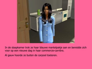 In de slaapkamer trok ze haar blauwe mantelpakje aan en bereidde zich voor op een nieuwe dag in haar commercie-carrière. Al gauw hoorde ze buiten de carpool toeteren. 