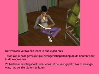 De vrouwen verdwenen ieder in hun eigen huis. Tessa zat in haar gemakkelijke zwangerschapskleding op de houten vloer in de woonkamer. Ze had haar lievelingsboek weer eens uit de kast gepakt. Nu ze zwanger was, had ze alle tijd om te lezen.  