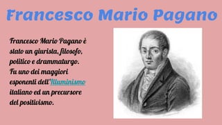 Francesco Mario Pagano
Francesco Mario Pagano è
stato un giurista, filosofo,
politico e drammaturgo.
Fu uno dei maggiori
esponenti dell'Illuminismo
italiano ed un precursore
del positivismo.
 