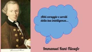 Abbi coraggio e serviti
della tua intelligenza...
Immanuel Kant-Filosofo
 