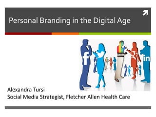 
Personal Branding in the Digital Age
Alexandra Tursi
Social Media Strategist, Fletcher Allen Health Care
 