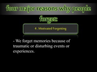 4 . Motivated Forgetting
four major reasons why people
forget:
- We forget memories because of
traumatic or disturbing events or
experiences.
 