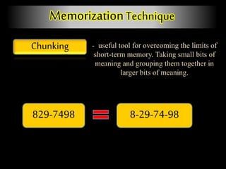 MemorizationTechnique
Chunking - useful tool for overcoming the limits of
short-term memory. Taking small bits of
meaning and grouping them together in
larger bits of meaning.
829-7498 8-29-74-98
 