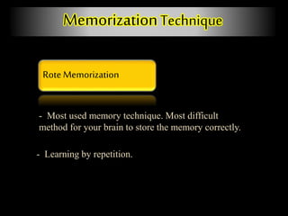 Rote Memorization
MemorizationTechnique
- Most used memory technique. Most difficult
method for your brain to store the memory correctly.
- Learning by repetition.
 