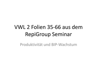 VWL 2 Folien 35-66 aus dem RepiGroup Seminar Produktivität und BIP-Wachstum 