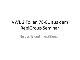 VWL 2 Folien 78-81 aus dem RepiGroup Seminar Ersparnis und Investitionen 