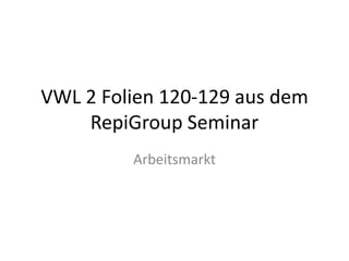 VWL 2 Folien 120-129 aus dem RepiGroup Seminar Arbeitsmarkt 