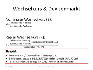 Wechselkurs & DevisenmarktNominaler Wechselkurs (E):Realer Wechselkurs (R):08.06.2010Volkswirtschaftslehre B3Beispiel: 	Nominaler CHF/EUR-Wechselkurs beträgt 1.50. 
