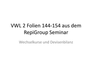 VWL 2 Folien 144-154 aus dem RepiGroup Seminar Wechselkurse und Devisenbilanz 