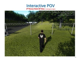 3rd Person Point Of View…Crytek game engine
Interactive POV
10
 